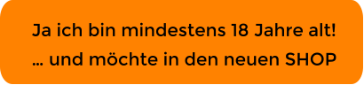 Ja ich bin mindestens 18 Jahre alt! … und möchte in den neuen SHOP